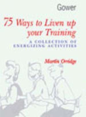 75 Ways to Liven Up Your Training: A Collection of Energizing Activities de Martin Orridge