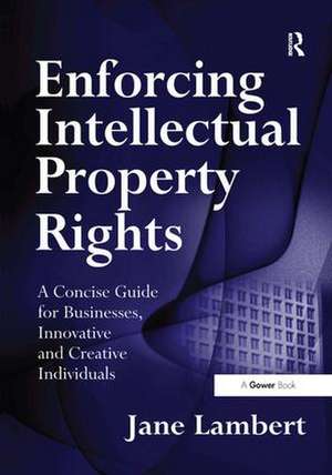 Enforcing Intellectual Property Rights: A Concise Guide for Businesses, Innovative and Creative Individuals de Jane Lambert