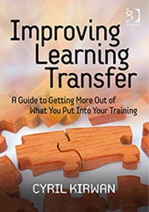 Improving Learning Transfer: A Guide to Getting More Out of What You Put Into Your Training de Cyril Kirwan