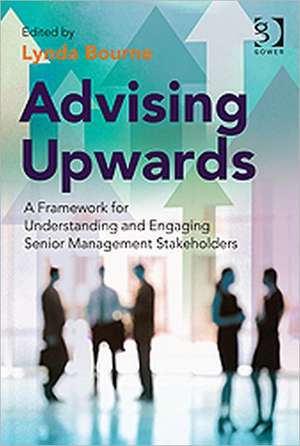 Advising Upwards: A Framework for Understanding and Engaging Senior Management Stakeholders de Lynda Bourne