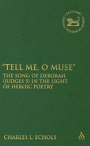 Tell Me, O Muse: The Song of Deborah (Judges 5) in the Light of Heroic Poetry de Charles L. Echols