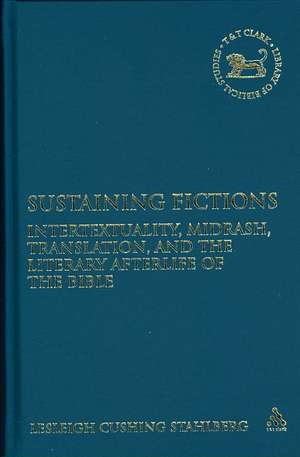 Sustaining Fictions: Intertextuality, Midrash, Translation, and the Literary Afterlife of the Bible de Lesleigh Cushing Stahlberg