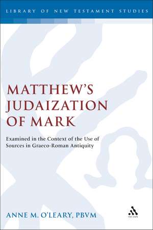 Matthew's Judaization of Mark: Examined in the Context of the Use of Sources in Graeco-Roman Antiquity de Anne M. O'Leary