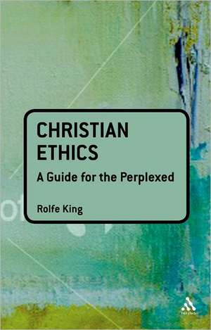 Christian Ethics: A Guide for the Perplexed de Rolfe King