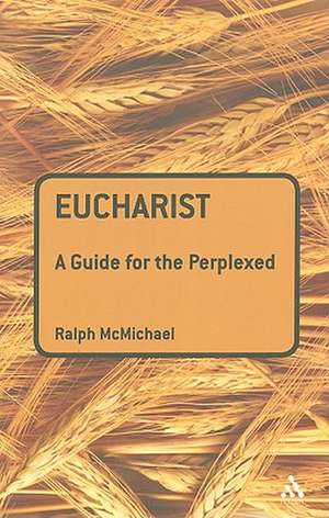 Eucharist: A Guide for the Perplexed de Revd Canon Ralph N. McMichael