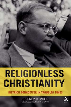 Religionless Christianity: Dietrich Bonhoeffer in Troubled Times de Dr. Jeffrey C. Pugh