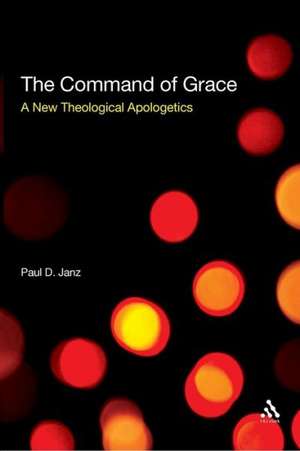 The Command of Grace: A New Theological Apologetics de Dr Paul D. Janz