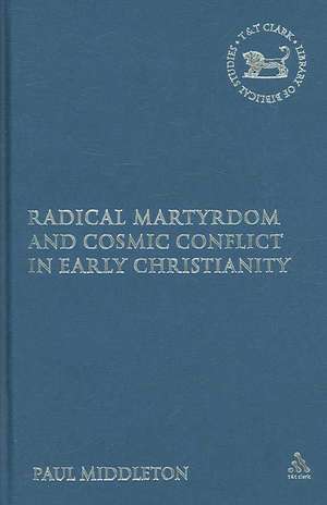 Radical Martyrdom and Cosmic Conflict in Early Christianity de Dr Paul Middleton