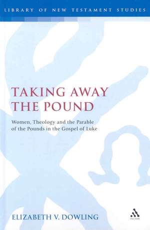 Taking Away the Pound: Women, Theology and the Parable of the Pounds in the Gospel of Luke de Elizabeth V. Dowling