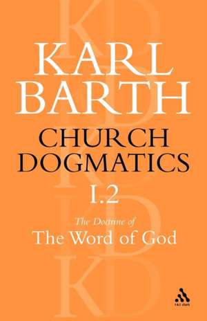 Church Dogmatics The Doctrine of the Word of God, Volume 1, Part 2: The Revelation of God; Holy Scripture: The Proclamation of the Church de Karl Barth