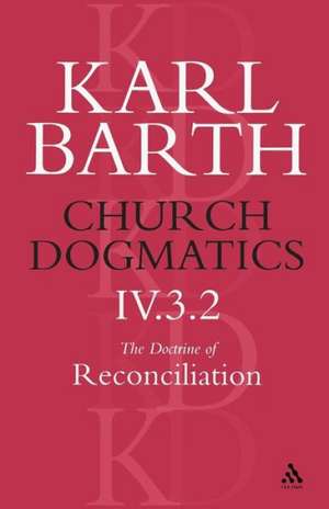 Church Dogmatics The Doctrine of Reconciliation, Volume 4, Part 3.2: Jesus Christ, the True Witness de Karl Barth