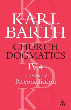 Church Dogmatics The Doctrine of Reconciliation, Volume 4, Part 4: The Foundation of Christian Life de Karl Barth