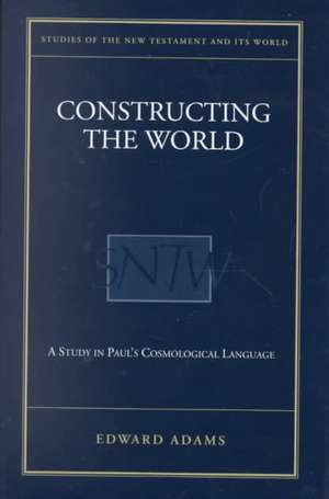 Constructing the World: A Study in Paul's Cosmological Language de Edward Adams