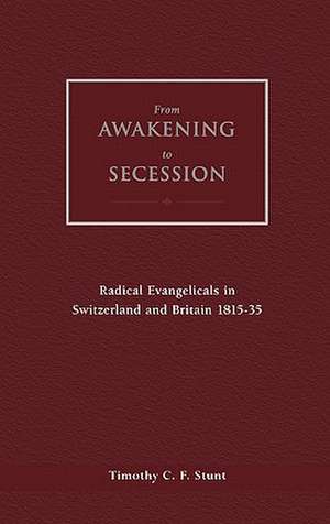 From Awakening to Secession: Radical Evangelicals in Switzerland and Britain, 1815-35 de Timothy Stunt