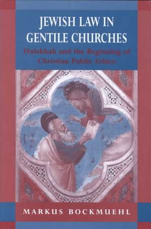 Jewish Law in Gentile Churches: Halakhah and the Beginning of Christian Public Ethics de Professor Markus Bockmuehl