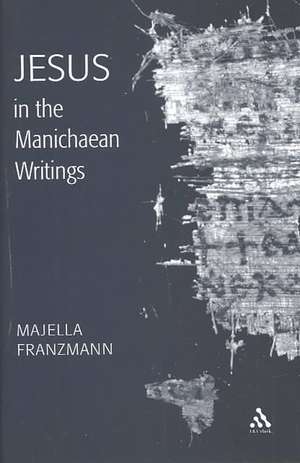 Jesus in the Manichaean Writings de Majella Franzmann