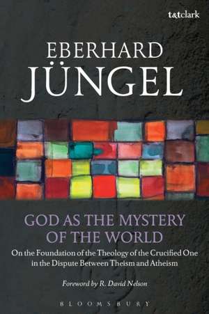 God as the Mystery of the World: On the Foundation of the Theology of the Crucified One in the Dispute Between Theism and Atheism de Eberhard Jüngel