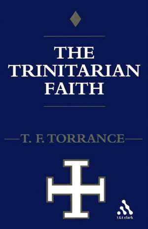 Trinitarian Faith: The Evangelical Theology of the Ancient Catholic Faith de Very Revd Thomas F. Torrance