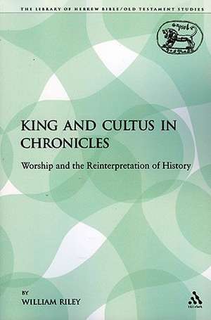 King and Cultus in Chronicles: Worship and the Reinterpretation of History de William Riley