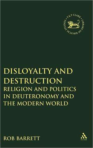 Disloyalty and Destruction: Religion and Politics in Deuteronomy and the Modern World de Dr. Rob Barrett