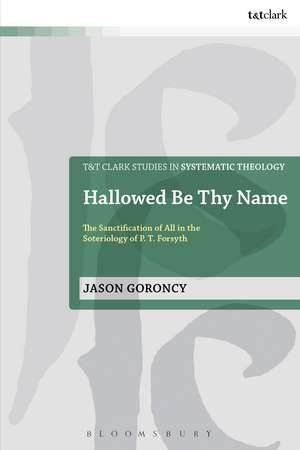 Hallowed Be Thy Name: The Sanctification of All in the Soteriology of P. T. Forsyth de Dr Jason Goroncy