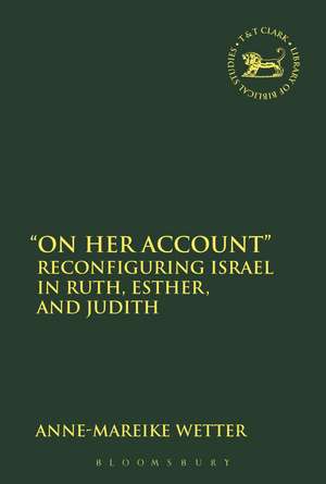 "On Her Account": Reconfiguring Israel in Ruth, Esther, and Judith de Dr Anne-Mareike Wetter