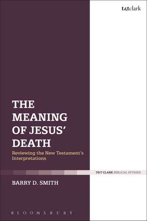 The Meaning of Jesus' Death: Reviewing the New Testament’s Interpretations de Dr Barry D. Smith