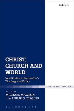 Christ, Church and World: New Studies in Bonhoeffer's Theology and Ethics de Dr Michael Mawson