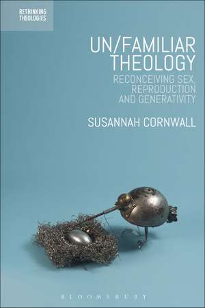 Un/familiar Theology: Reconceiving Sex, Reproduction and Generativity de Dr Susannah Cornwall