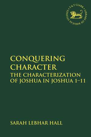 Conquering Character: The Characterization of Joshua in Joshua 1-11 de Dr. Sarah Lebhar Hall