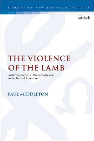 The Violence of the Lamb: Martyrs as Agents of Divine Judgement in the Book of Revelation de Dr Paul Middleton