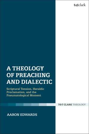 A Theology of Preaching and Dialectic: Scriptural Tension, Heraldic Proclamation and the Pneumatological Moment de Dr Aaron P. Edwards