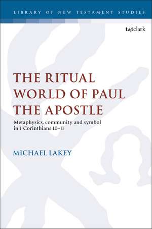 The Ritual World of Paul the Apostle: Metaphysics, Community and Symbol in 1 Corinthians 10-11 de Dr. Michael Lakey