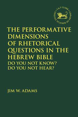 The Performative Dimensions of Rhetorical Questions in the Hebrew Bible: Do You Not Know? Do You Not Hear? de Professor Jim W. Adams