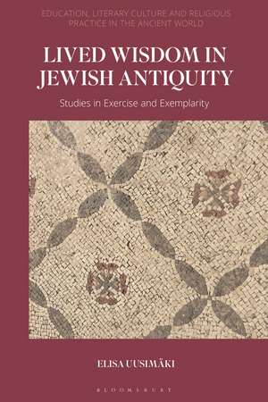 Lived Wisdom in Jewish Antiquity: Studies in Exercise and Exemplarity de Elisa Uusimäki