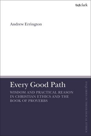 Every Good Path: Wisdom and Practical Reason in Christian Ethics and the Book of Proverbs de Rev'd Dr Andrew Errington