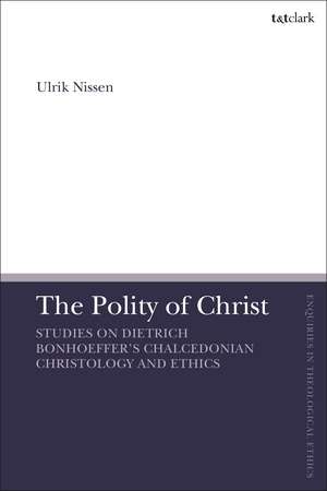 The Polity of Christ: Studies on Dietrich Bonhoeffer's Chalcedonian Christology and Ethics de Associate Professor Ulrik Nissen