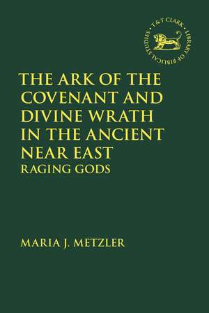 The Ark of the Covenant and Divine Wrath in the Ancient Near East: Raging Gods de Maria J. Metzler