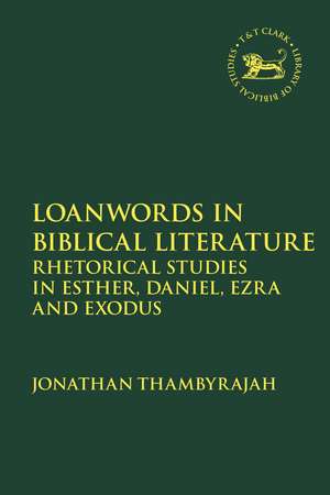 Loanwords in Biblical Literature: Rhetorical Studies in Esther, Daniel, Ezra and Exodus de Jonathan Thambyrajah