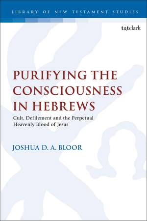 Purifying the Consciousness in Hebrews: Cult, Defilement and the Perpetual Heavenly Blood of Jesus de Dr. Joshua D. A. Bloor