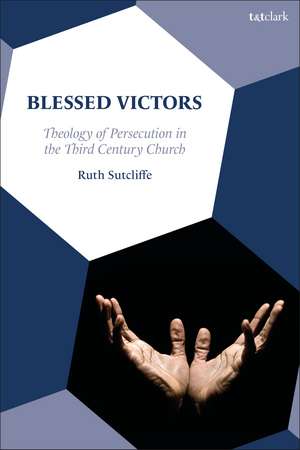 Blessed Victors: Theology of Persecution in the Third Century Church de Dr. Ruth Sutcliffe