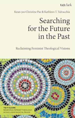 Searching for the Future in the Past: Reclaiming Feminist Theological Visions de Keun-joo Christine Pae