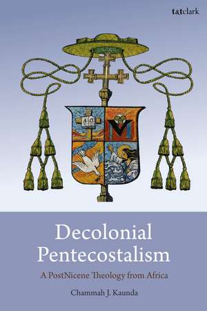Decolonial Pentecostalism: A PostNicene Theology from Africa de Chammah J. Kaunda