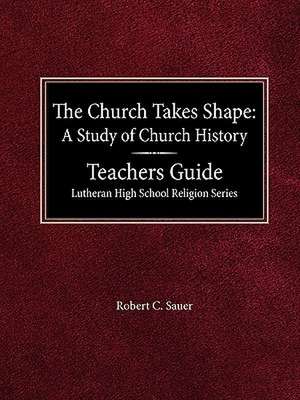 The Church Takes Shape a Study of Church History Teacher's Guide Lutheran High School Religion Series de Robert C. Sauer