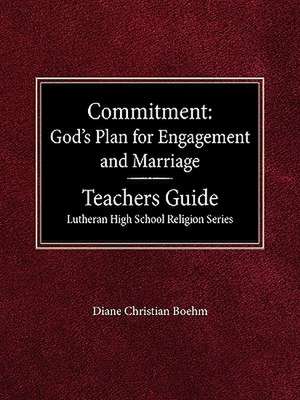 Committment God's Plan for Engagement and Marriage Teacher's Guide Lutheran High School Religion Series de Diane Christian Boehm