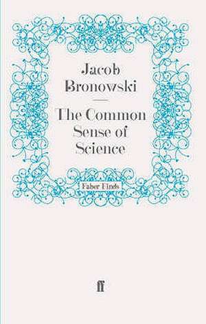 The Common Sense of Science de Jacob Bronowski