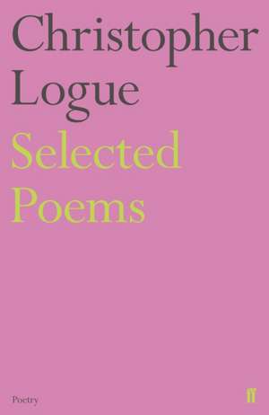 Selected Poems of Christopher Logue de Christopher Logue