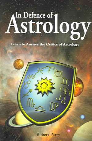 In Defence of Astrology: Answer the Critics of Astrology de Robert Parry