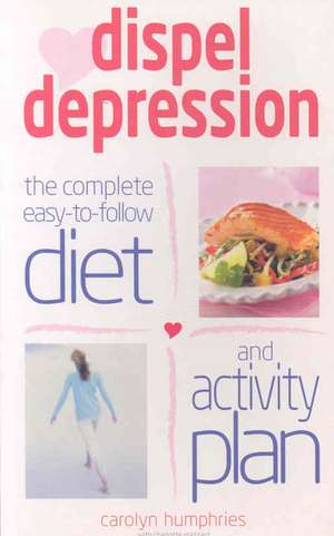 Dispel Depression: The Complete Easy-To-Follow Diet and Activity Plan de Carolyn Humphries