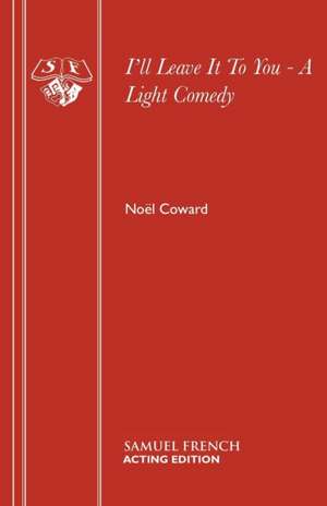 I'll Leave It to You - A Light Comedy: Whoopie Pies, Florentines, Fudgelicious, Gooey Chocolate Cakes, Sticky Toffee. de Noël Coward